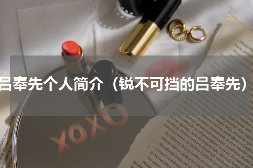 吕奉先个人简介（锐不可挡的吕奉先）