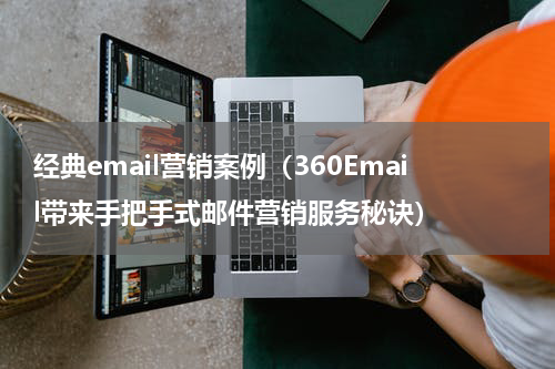 经典email营销案例（360Email带来手把手式邮件营销服务秘诀）