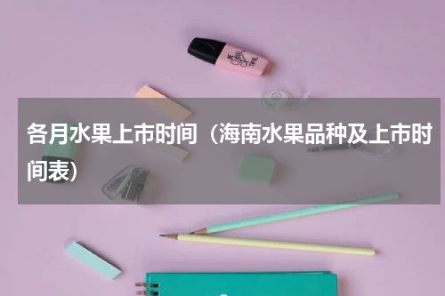 各月水果上市时间（海南水果品种及上市时间表）