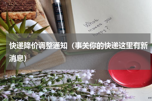 快递降价调整通知（事关你的快递这里有新消息）