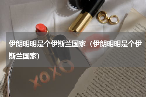 伊朗明明是个伊斯兰国家（伊朗明明是个伊斯兰国家）