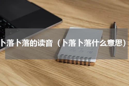 卜落卜落的读音（卜落卜落什么意思）