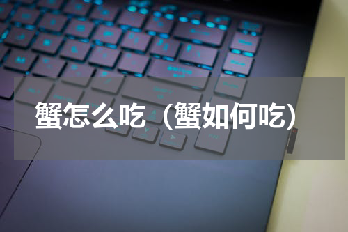 蟹怎么吃（蟹如何吃）