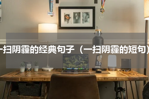 一扫阴霾的经典句子（一扫阴霾的短句）