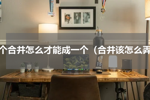 多个合并怎么才能成一个（合并该怎么弄）