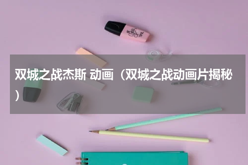 双城之战杰斯 动画（双城之战动画片揭秘）