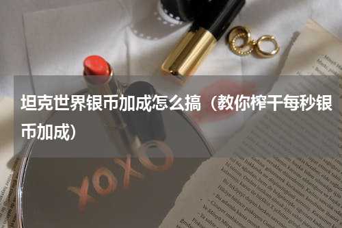 坦克世界银币加成怎么搞（教你榨干每秒银币加成）