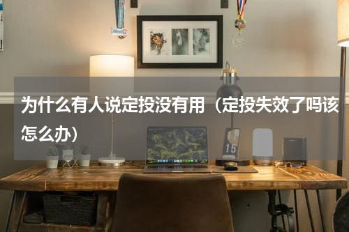 为什么有人说定投没有用（定投失效了吗该怎么办）