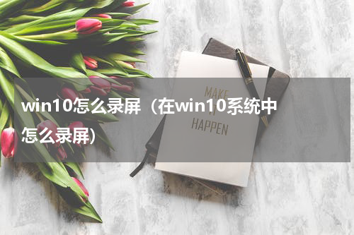 win10怎么录屏（在win10系统中怎么录屏）