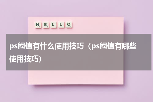 ps阈值有什么使用技巧（ps阈值有哪些使用技巧）