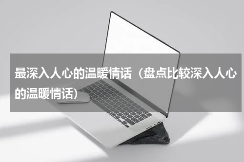 最深入人心的温暖情话（盘点比较深入人心的温暖情话）