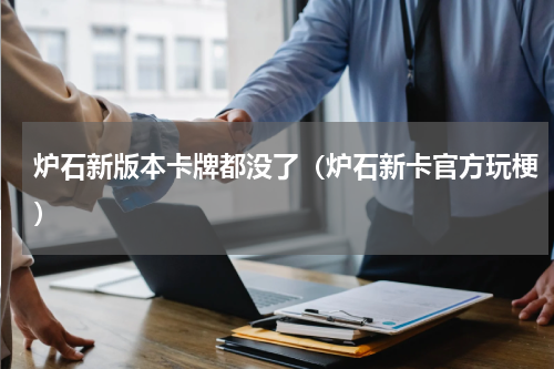 炉石新版本卡牌都没了（炉石新卡官方玩梗）