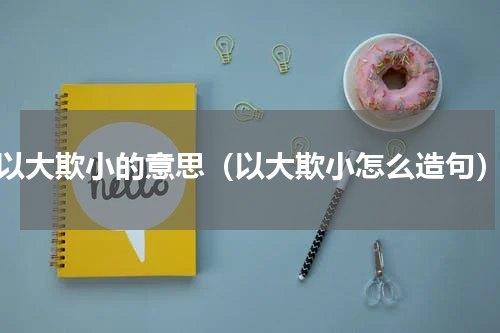 以大欺小的意思（以大欺小怎么造句）