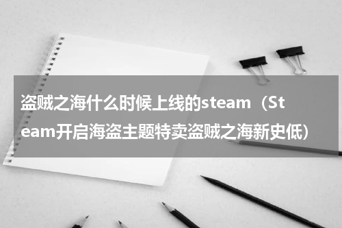 盗贼之海什么时候上线的steam（Steam开启海盗主题特卖盗贼之海新史低）