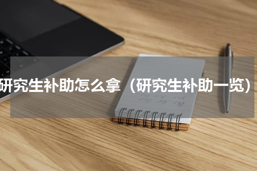 研究生补助怎么拿（研究生补助一览）