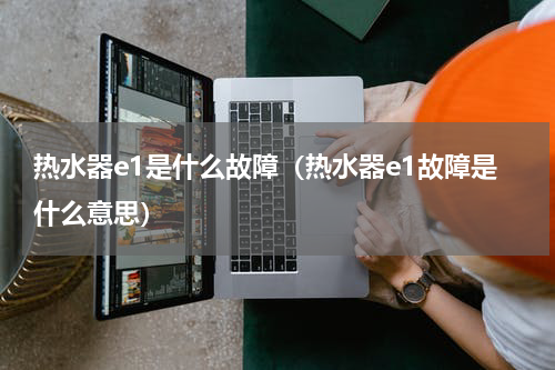 热水器e1是什么故障（热水器e1故障是什么意思）