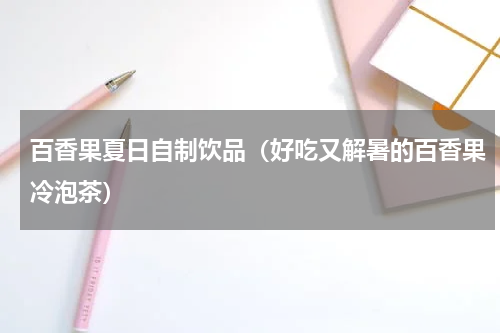 百香果夏日自制饮品（好吃又解暑的百香果冷泡茶）