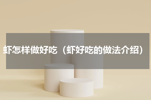 虾怎样做好吃（虾好吃的做法介绍）