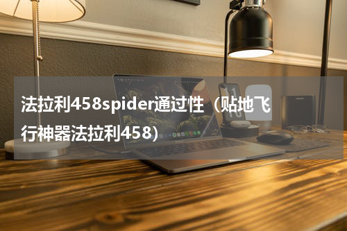 法拉利458spider通过性（贴地飞行神器法拉利458）