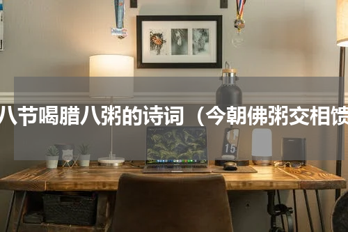 腊八节喝腊八粥的诗词（今朝佛粥交相馈）