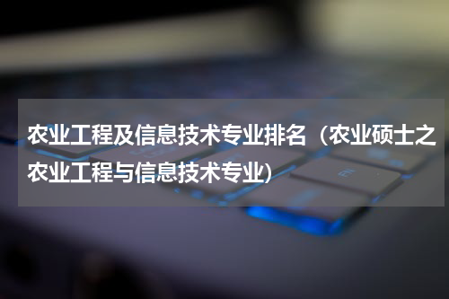 农业工程及信息技术专业排名（农业硕士之农业工程与信息技术专业）