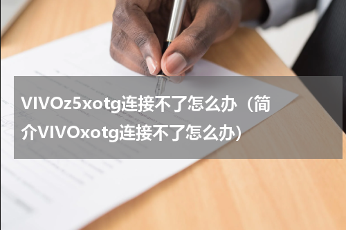 VIVOz5xotg连接不了怎么办（简介VIVOxotg连接不了怎么办）