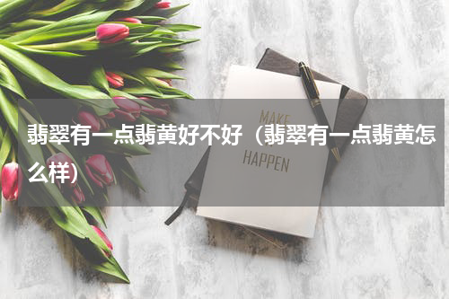 翡翠有一点翡黄好不好（翡翠有一点翡黄怎么样）