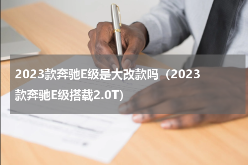 2023款奔驰E级是大改款吗（2023款奔驰E级搭载2.0T）