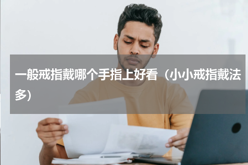 一般戒指戴哪个手指上好看（小小戒指戴法多）