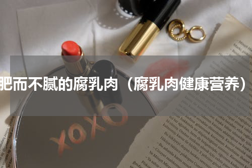 肥而不腻的腐乳肉（腐乳肉健康营养）