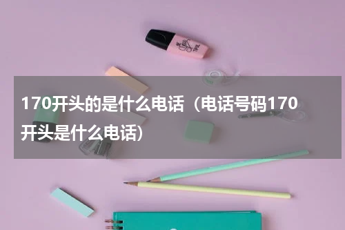 170开头的是什么电话（电话号码170开头是什么电话）