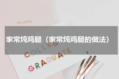 家常炖鸡腿（家常炖鸡腿的做法）