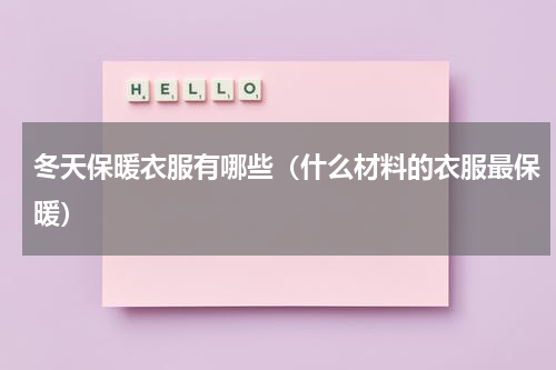 冬天保暖衣服有哪些（什么材料的衣服最保暖）
