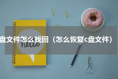 c盘文件怎么找回（怎么恢复c盘文件）