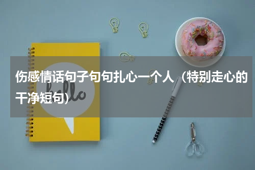 伤感情话句子句句扎心一个人（特别走心的干净短句）