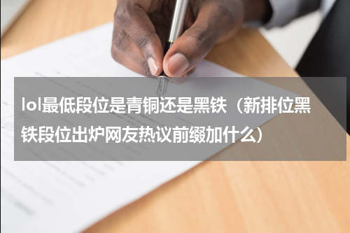 lol最低段位是青铜还是黑铁（新排位黑铁段位出炉网友热议前缀加什么）