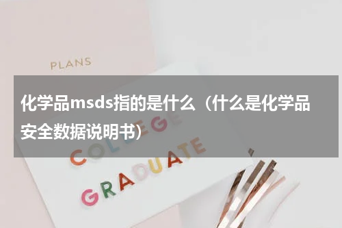 化学品msds指的是什么（什么是化学品安全数据说明书）