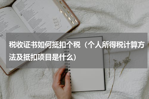 税收证书如何抵扣个税（个人所得税计算方法及抵扣项目是什么）