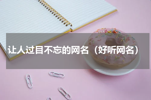 让人过目不忘的网名（好听网名）