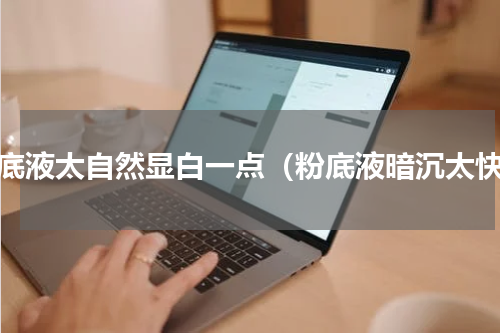 粉底液太自然显白一点（粉底液暗沉太快）