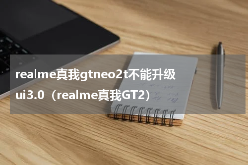 realme真我gtneo2t不能升级ui3.0（realme真我GT2）