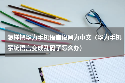 怎样把华为手机语言设置为中文（华为手机系统语言变成乱码了怎么办）