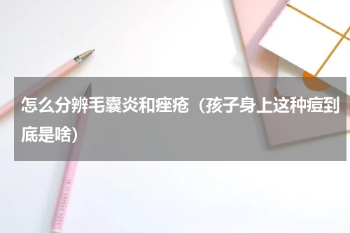 怎么分辨毛囊炎和痤疮（孩子身上这种痘到底是啥）