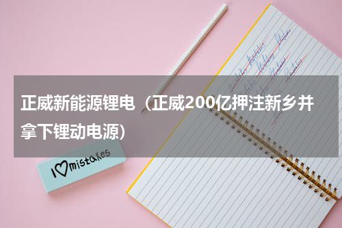 正威新能源锂电（正威200亿押注新乡并拿下锂动电源）