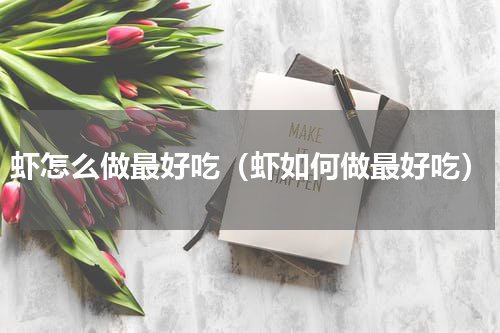 虾怎么做最好吃（虾如何做最好吃）