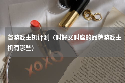 各游戏主机评测（叫好又叫座的品牌游戏主机有哪些）