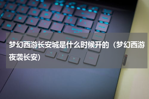 梦幻西游长安城是什么时候开的（梦幻西游夜袭长安）