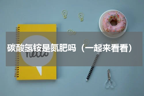 碳酸氢铵是氮肥吗（一起来看看）