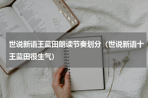 世说新语王蓝田朗读节奏划分（世说新语十王蓝田很生气）