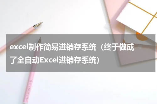 excel制作简易进销存系统（终于做成了全自动Excel进销存系统）